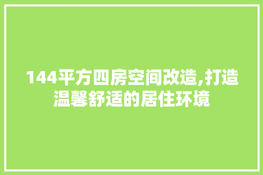 144平方四房空间改造,打造温馨舒适的居住环境 木雕艺术