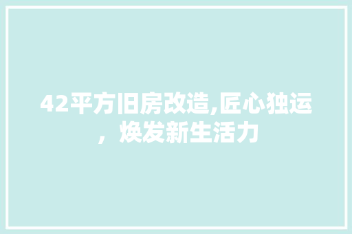 42平方旧房改造,匠心独运，焕发新生活力 家居装修