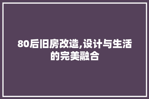 80后旧房改造,设计与生活的完美融合 现代风格装饰