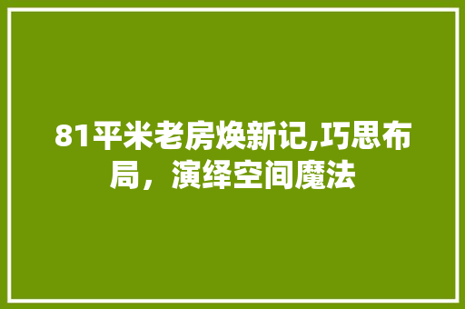 81平米老房焕新记,巧思布局，演绎空间魔法 卧室装修