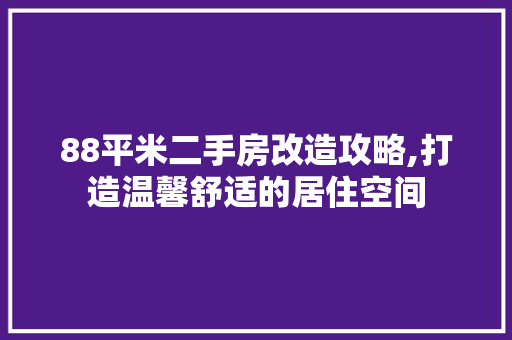 88平米二手房改造攻略,打造温馨舒适的居住空间 木雕艺术