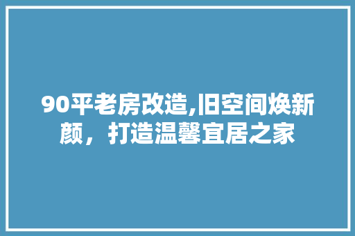 90平老房改造,旧空间焕新颜，打造温馨宜居之家 软装设计
