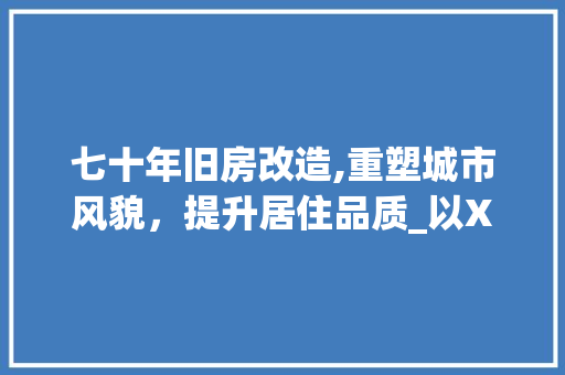 七十年旧房改造,重塑城市风貌，提升居住品质_以XX城市为例 现代风格装饰