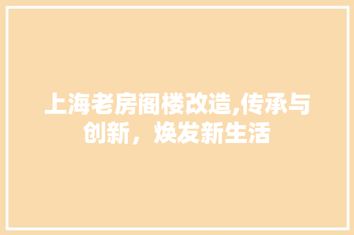 上海老房阁楼改造,传承与创新，焕发新生活