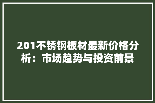 201不锈钢板材最新价格分析：市场趋势与投资前景
