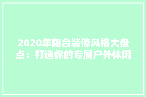 2020年阳台装修风格大盘点：打造你的专属户外休闲空间