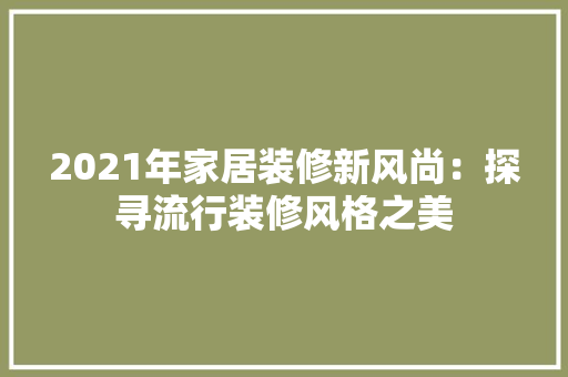 2021年家居装修新风尚：探寻流行装修风格之美