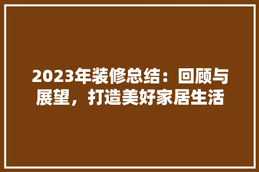 2023年装修总结：回顾与展望，打造美好家居生活
