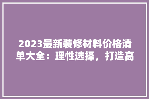 2023最新装修材料价格清单大全：理性选择，打造高品质家居 地板材料