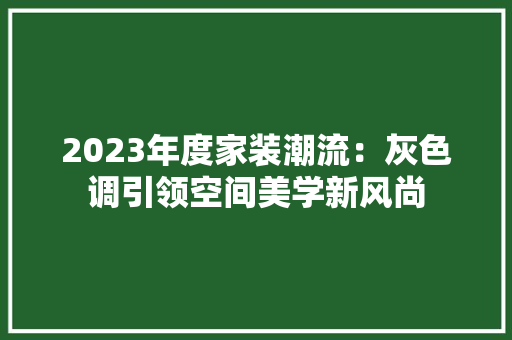2023年度家装潮流：灰色调引领空间美学新风尚