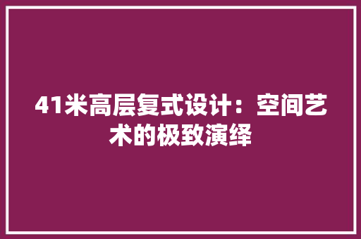 41米高层复式设计：空间艺术的极致演绎
