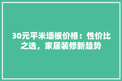 30元平米墙板价格：性价比之选，家居装修新趋势