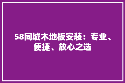 58同城木地板安装：专业、便捷、放心之选