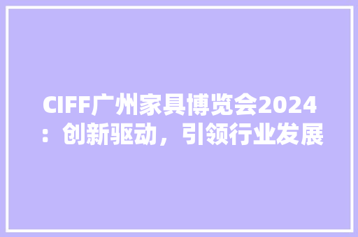 CIFF广州家具博览会2024：创新驱动，引领行业发展新风向