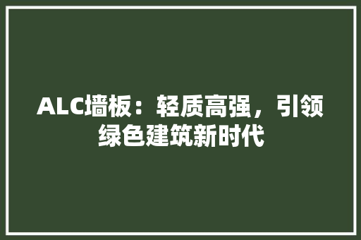 ALC墙板：轻质高强，引领绿色建筑新时代 软装设计