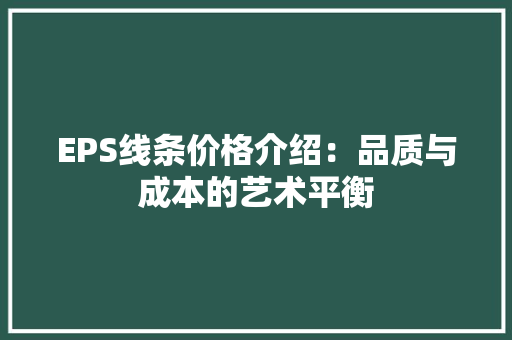 EPS线条价格介绍：品质与成本的艺术平衡 地板材料