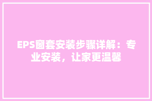 EPS窗套安装步骤详解：专业安装，让家更温馨