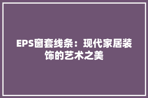 EPS窗套线条：现代家居装饰的艺术之美