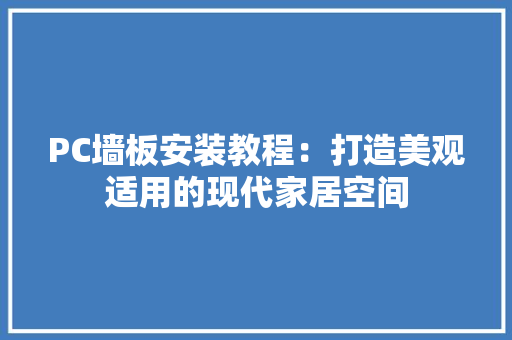 PC墙板安装教程：打造美观适用的现代家居空间 木雕艺术