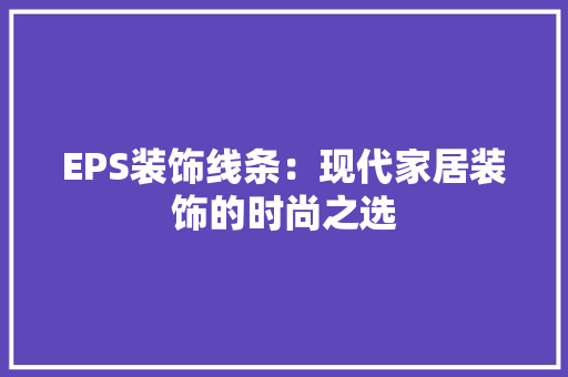 EPS装饰线条：现代家居装饰的时尚之选