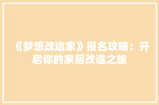 《梦想改造家》报名攻略：开启你的家居改造之旅