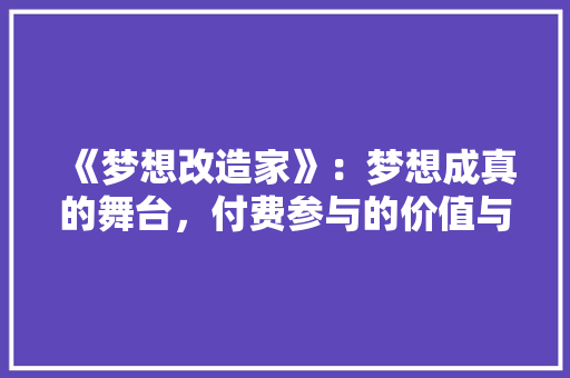 《梦想改造家》：梦想成真的舞台，付费参与的价值与意义