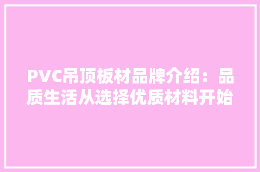 PVC吊顶板材品牌介绍：品质生活从选择优质材料开始