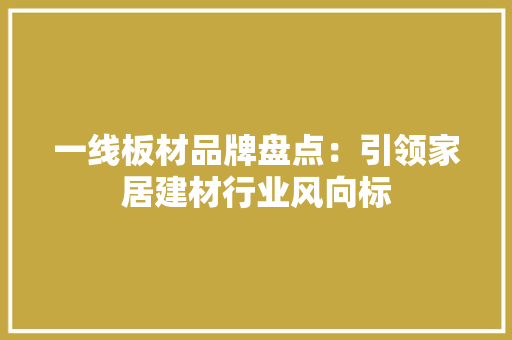 一线板材品牌盘点：引领家居建材行业风向标