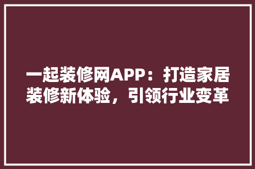 一起装修网APP：打造家居装修新体验，引领行业变革潮流