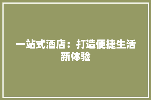 一站式酒店：打造便捷生活新体验
