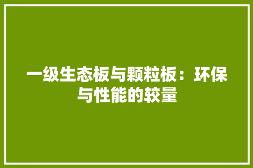 一级生态板与颗粒板：环保与性能的较量