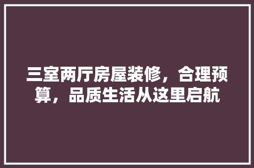 三室两厅房屋装修，合理预算，品质生活从这里启航