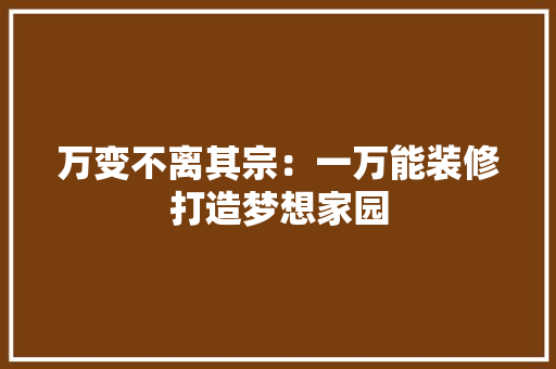 万变不离其宗：一万能装修打造梦想家园
