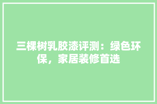 三棵树乳胶漆评测：绿色环保，家居装修首选