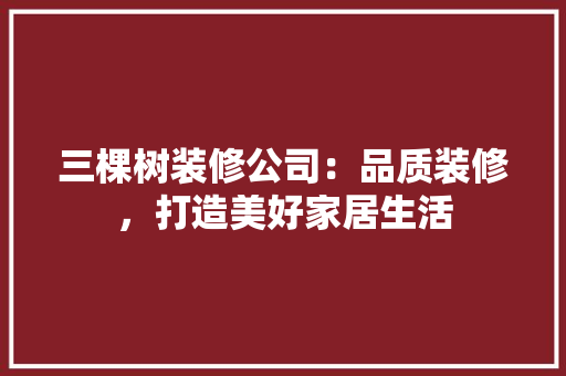 三棵树装修公司：品质装修，打造美好家居生活