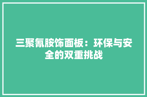 三聚氰胺饰面板：环保与安全的双重挑战