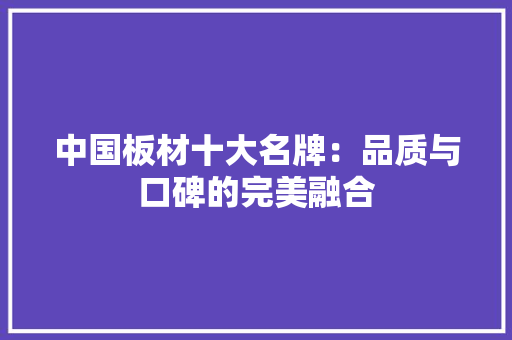 中国板材十大名牌：品质与口碑的完美融合