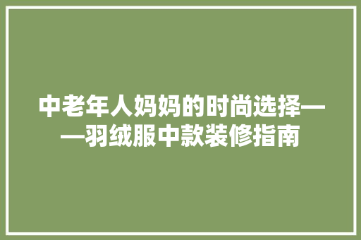 中老年人妈妈的时尚选择——羽绒服中款装修指南 现代风格装饰