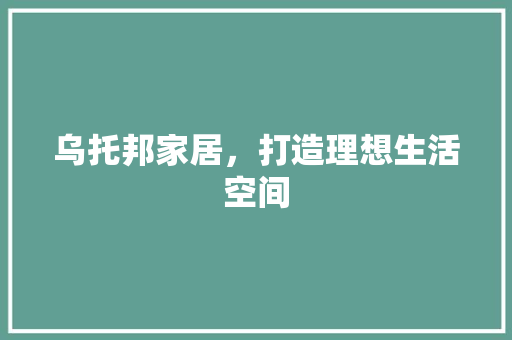 乌托邦家居，打造理想生活空间