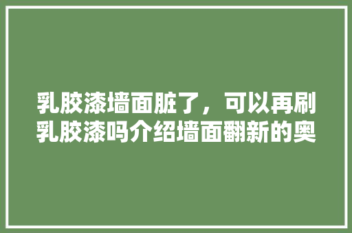 乳胶漆墙面脏了，可以再刷乳胶漆吗介绍墙面翻新的奥秘