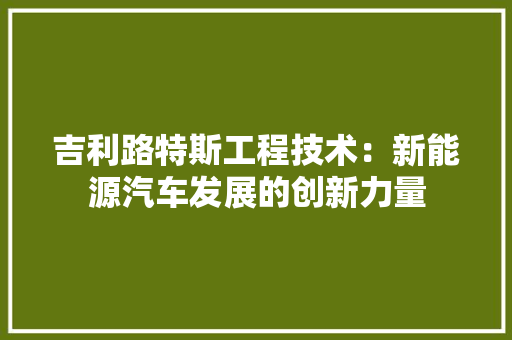 吉利路特斯工程技术：新能源汽车发展的创新力量 卧室装修