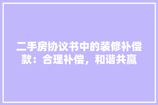 二手房协议书中的装修补偿款：合理补偿，和谐共赢 中式风格装饰