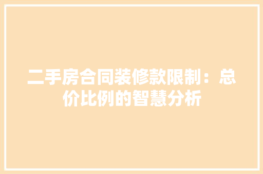 二手房合同装修款限制：总价比例的智慧分析 家居装修