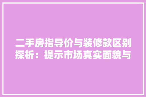 二手房指导价与装修款区别探析：提示市场真实面貌与消费者权益保护 中式风格装饰