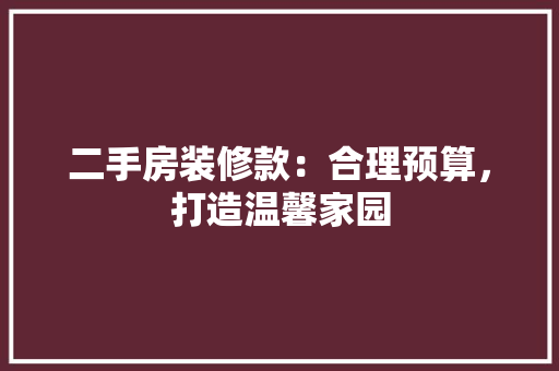 二手房装修款：合理预算，打造温馨家园