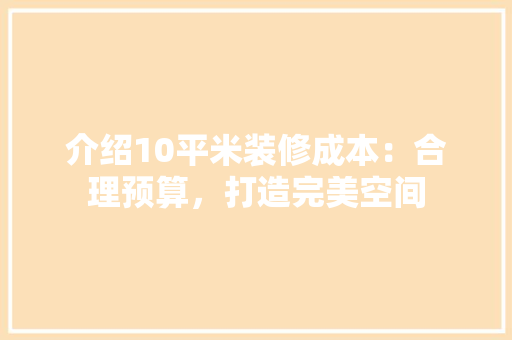 介绍10平米装修成本：合理预算，打造完美空间