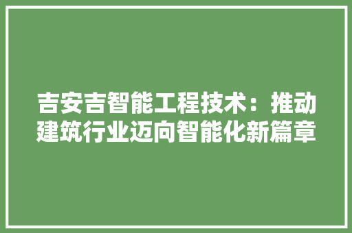 吉安吉智能工程技术：推动建筑行业迈向智能化新篇章 卧室装修