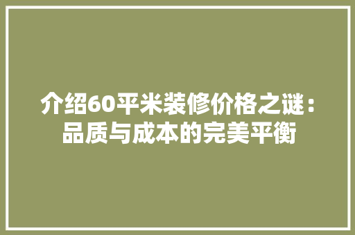 介绍60平米装修价格之谜：品质与成本的完美平衡