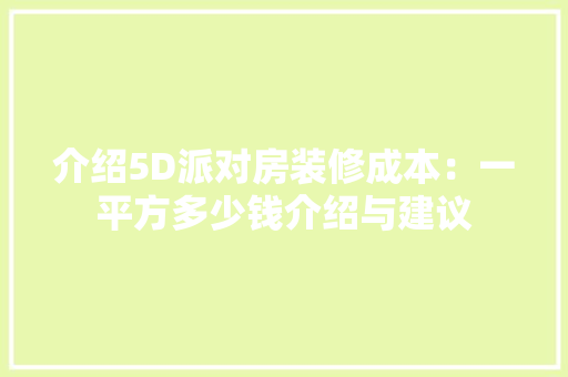 介绍5D派对房装修成本：一平方多少钱介绍与建议