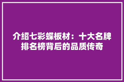介绍七彩蝶板材：十大名牌排名榜背后的品质传奇